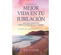 Viviendo Tu Mejor Vida en Tu Jubilación: Una Guía Holística para la Plenitud y la Alegría: 12 Estrategias para Alcanzar la Diversión y la Felicidad
