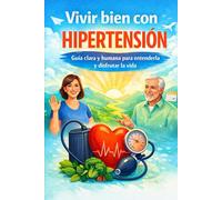VIVIR BIEN CON HIPERTENSION - GUIA CLARA Y HUMANA PARA ENTENDERLA Y DISFRUTAR LA VIDA