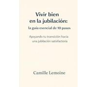 Vivir bien en la jubilación: la guía esencial de 10 pasos: Apoyando tu transición hacia una jubilación satisfactoria