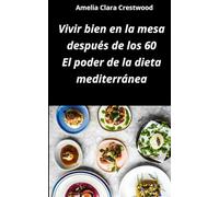 Vivir bien en la mesa después de los 60: el poder de la dieta mediterránea: Recetas fáciles, sabrosas y saludables inspiradas en la dieta ... arterial y mejorar los niveles de colesterol
