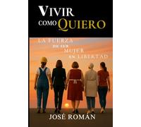 Vivir como Quiero: La Fuerza de ser Mujer en Libertad: Solteras, Casadas, Separadas, Divorciadas o Viudas con Propósito