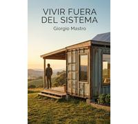 VIVIR FUERA DEL SISTEMA: La Guía Definitiva Paso a Paso para la Autosuficiencia, la Vida Off-Grid en una Tiny House y la Libertad Financiera con Energía Solar y Huerto Propio