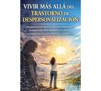 VIVIR MÁS ALLÁ DEL TRASTORNO DE DESPERSONALIZACIÓN: Una guía práctica para la sanación emocional, la superación de la ansiedad y el trauma, y la recuperación de la autoconciencia y la paz interior.