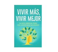 Vivir mas, Vivir mejor: La guía esencial para una Longevidad saludable