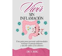 Vivir sin inflamación: Una guía para prevenir enfermedades, retrasar el envejecimiento y decirle adiós a los dolores