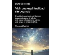 Vivir una espiritualidad sin dogmas.: El sentido, la experiencia y la liberación de superestructuras de todo tipo en la era del entrelazamiento cuántico y del campo de conciencia difuso.