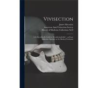 Vivisection is It Scientifically Useful or Morally Justifiable an Essay Addressed Specially to the Medical Profession - James 18171902 Macaulay - Creative James 18171902 MacaulayJames 18171902 Macaula