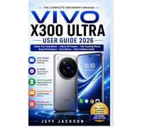 Vivo X300 Ultra User Guide 2026: A Simple Step-by-Step Manual to Master Your Phone, Camera, AI Features, Battery Life, and Hidden Tools