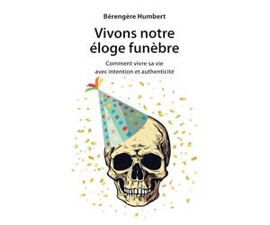 Vivons notre éloge funèbre: Comment vivre sa vie avec intention et authenticité