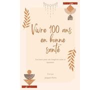 Vivre 100 ans en bonne santé: Les bases pour une longévité saine et épanouie.
