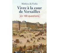 Vivre à la cour de Versailles en 100 questions
