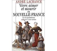 Vivre, aimer et mourir en Nouvelle France : La vie quotidienne au XVIIème et XVIIIème siècles