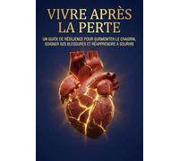 Vivre après la Perte: Un guide de résilience pour surmonter le chagrin, soigner ses blessures et réapprendre à sourire