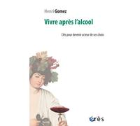 Vivre après l'alcool Clés pour devenir acteur de ses choix - Henri Gomez - Eres - broché - Guide