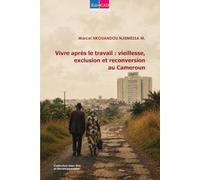 Vivre après le travail : vieillesse, exclusion et reconversion au Cameroun