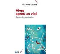 Vivre après un viol - Chemins de reconstruction Lise Poirier-Courbet (Auteur)