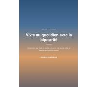 Vivre au quotidien avec la bipolarité: Un guide pratique pour traverser les hauts et les bas, jour après jour