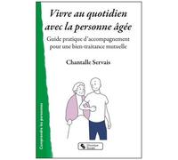 Vivre Au Quotidien Avec La Personne Âgée - Guide Pratique D'accompagnement Pour Une Bien-Traitance Mutuelle