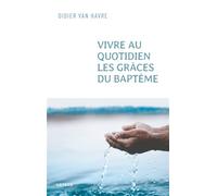 Vivre au quotidien les grâces du baptême Du sacrement à la vie quotidienne - Didier Van Havre - Artege - broché - Essai