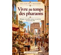 Vivre au temps des pharaons: Manger, travailler, aimer et survivre au bord du Nil
