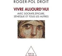 Vivre aujourd'hui - avec Socrate, Epicure, Sénèque et tous les autres