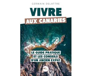 Vivre aux Canaries: Le Guide Pratique et les Conseils d'un Ancien Expat