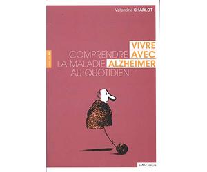 VIVRE AVEC ALZHEIMER. COMPRENDRE LA MALADIE AU QUOTIDIEN