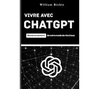 Vivre avec ChatGPT - Bouleversement de notre mode de vie à tous: Comprendre, apprivoiser et choisir l’intelligence artificielle au quotidien