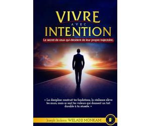 VIVRE AVEC INTENTION: Le secret de ceux qui décident de leur propre trajectoire.