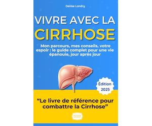 Vivre avec la Cirrhose : Le Guide Complet pour une Vie Épanouie: Mon Parcours, Mes Conseils, Votre Espoir