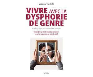 Vivre avec la dysphorie de genre : Le guide pratique pour comprendre et surmonter: Symptômes, traitements et parcours vers l'acceptation de son identité