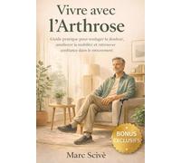 Vivre avec L'arthrose: Guide pratique pour soulager la douleur, améliorer la mobilité et retrouver confiance dans le mouvement