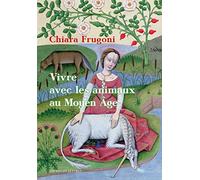 Vivre avec les animaux au Moyen Age: Histoires fantastiques et féroces