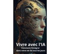Vivre avec l'intelligence artificielle: Comment l'intégrer dans votre vie de tous les jours