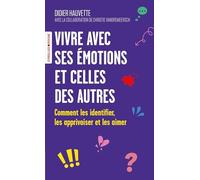 Vivre avec ses émotions et celles des autres: Comment les identifier, les apprivoiser et les aimer