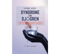 VIVRE AVEC SYNDROME DE SJÖGREN: Un guide pratique pour comprendre les symptômes, gérer la vie quotidienne et obtenir un soulagement