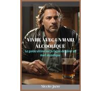 VIVRE AVEC UN MARI ALCOOLIQUE: Le guide ultime sur la façon de gérer un mari alcoolique