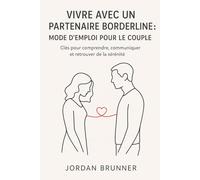 Vivre avec un partenaire borderline : Mode d’emploi pour le couple: Clés pour comprendre, communiquer et retrouver de la sérénité (basés sur les données actuelles de la science)