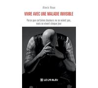 Vivre avec une maladie invisible: Parce que certaines douleurs ne se voient pas, mais se vivent chaque jour