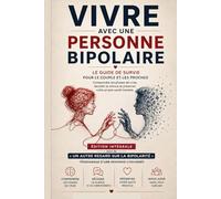 Vivre avec une personne bipolaire: Édition intégrale - Deux regards complémentaires pour comprendre la bipolarité : celui du proche et celui de la personne concernée