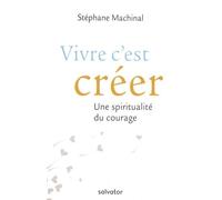 Vivre C'est Créer - Une Spiritualité Du Courage