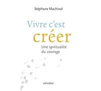 Vivre c'est créer Une spiritualité du courage - Stéphane Machinal - Salvator - broché - Essai