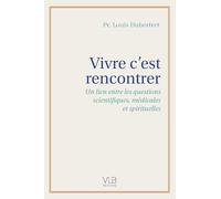 Vivre c'est rencontrer: Un lien entre les questions scientifiques, médicales et spirituelles