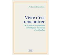 Vivre c'est rencontrer: Un lien entre les questions scientifiques, médicales et spirituelles