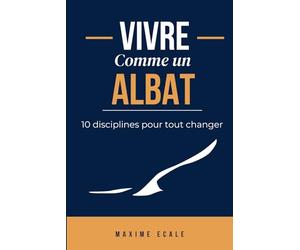 Vivre comme un Albat: 10 disciplines pour tout changer