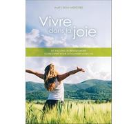 Vivre dans la joie - 101 façons de transformer votre esprit pour dynamiser votre vie