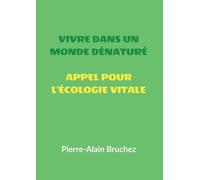 VIVRE DANS UN MONDE DÉNATURÉ et APPEL POUR L'ÉCOLOGIE VITALE: Extraits de mon livre « ÉCOLOGIE VITALE Protéger la nature hors de nous pour la ranimer en nous »