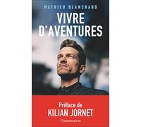 Vivre d'aventures Mathieu Blanchard (Auteur), Kilian Jornet (Préface)
