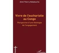 Vivre de l’eucharistie au Congo Perspective d’une théologie de l’engagement - Aimé Thierry Hébakourila - L'harmattan - broché - Essai