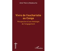 Vivre de l’eucharistie au Congo Perspective d’une théologie de l’engagement - Aimé Thierry Hébakourila - L'harmattan - broché - Essai
